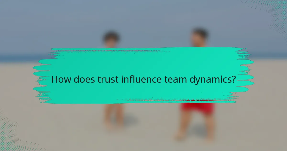 How does trust influence team dynamics?