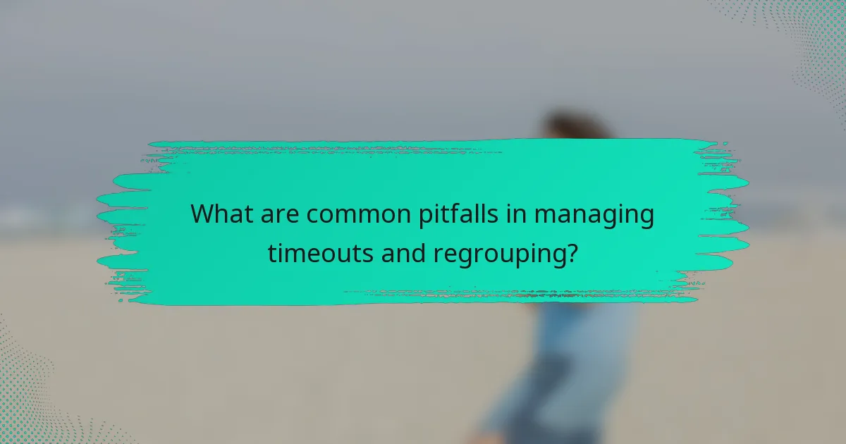 What are common pitfalls in managing timeouts and regrouping?